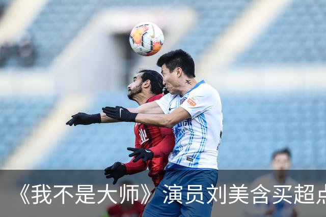 《我不是大师》演员刘美含买超点 发现戏份都被剪