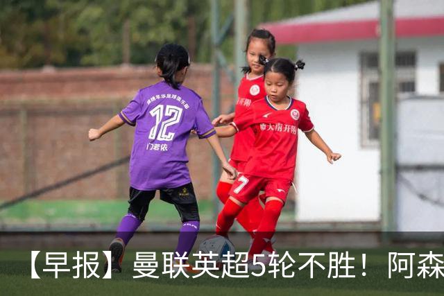 【早报】曼联英超5轮不胜！阿森纳小胜森林升第二！