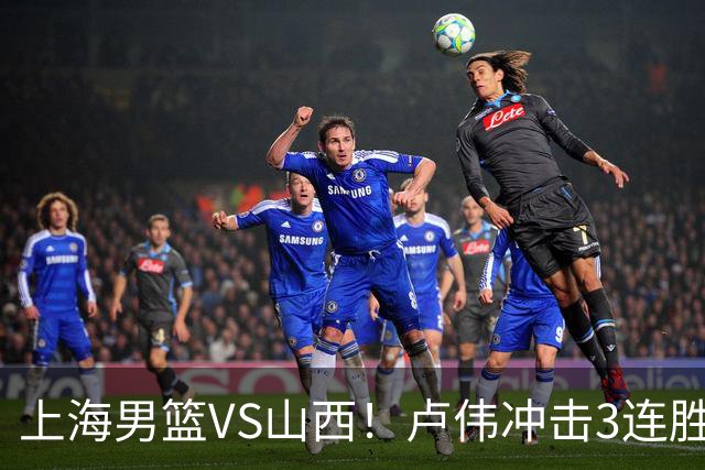 上海男篮VS山西！卢伟冲击3连胜，拉塞尔对位迪亚洛，央视直播