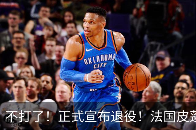 不打了！正式宣布退役！法国皮蓬告别NBA