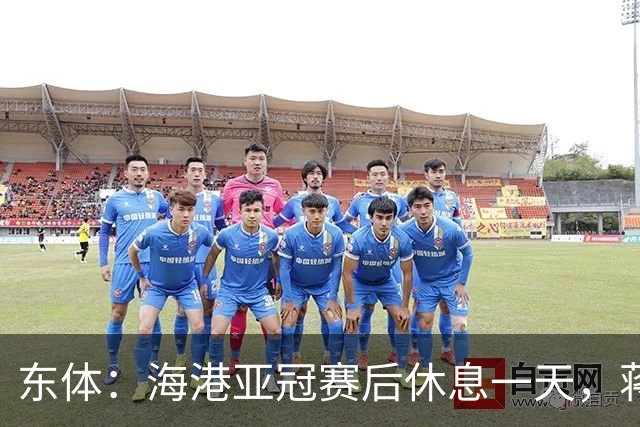 东体：海港亚冠赛后休息一天，蒋光太能否复出还不确定