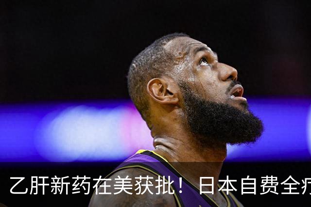 乙肝新药在美获批！日本自费全疗程预计超30万元