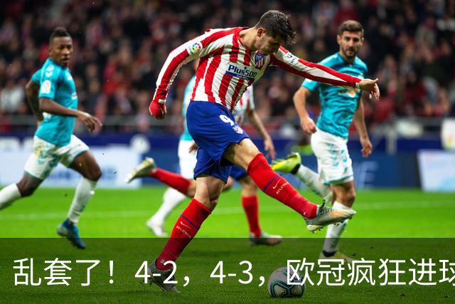 乱套了！4-2，4-3，欧冠疯狂进球夜:巴黎造惨案，积分榜出炉