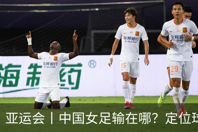 亚运会丨中国女足输在哪？定位球细节决定成败