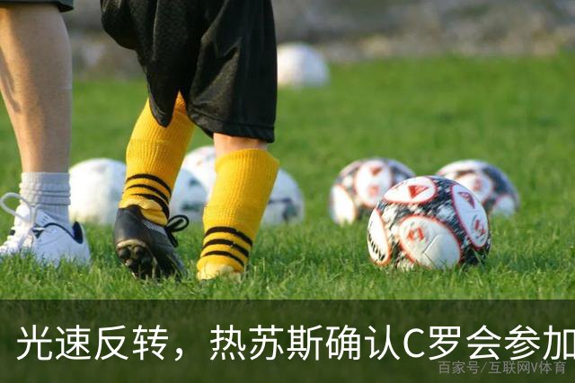 光速反转，热苏斯确认C罗会参加训练，但后者随即离营并发声明