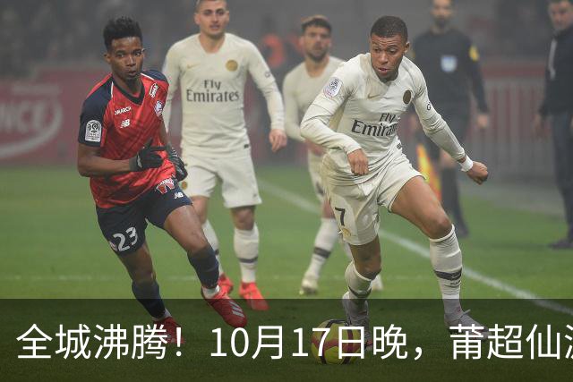 全城沸腾！10月17日晚，莆超仙游主场开赛，免费抢票通道已开启！