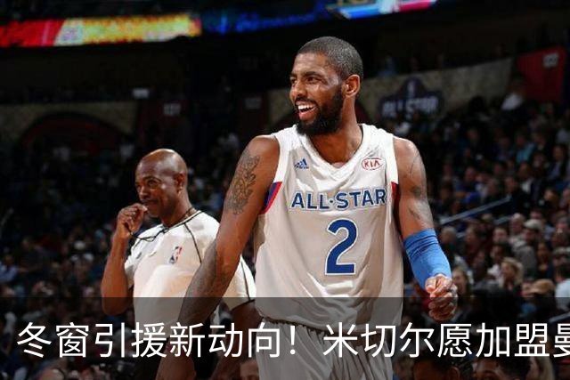 冬窗引援新动向！米切尔愿加盟曼联，卢克肖或免费离队