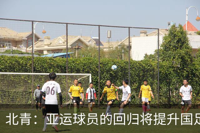 北青：亚运球员的回归将提升国足硬实力，为亚洲杯的备战增添底气