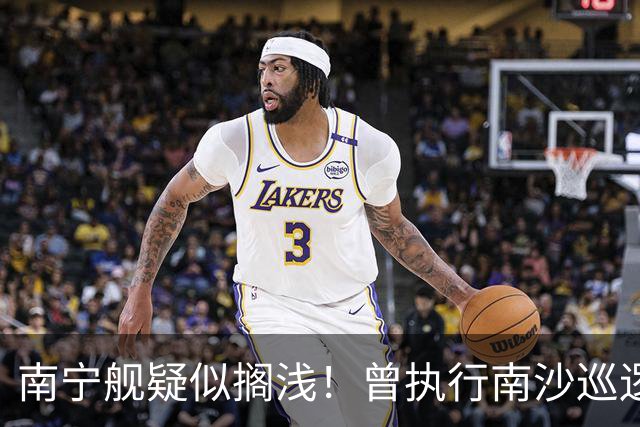 南宁舰疑似搁浅！曾执行南沙巡逻任务，功勋老舰保护需加大力度