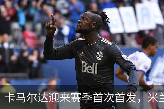卡马尔达迎来赛季首次首发，米兰客战萨尔茨堡大变阵