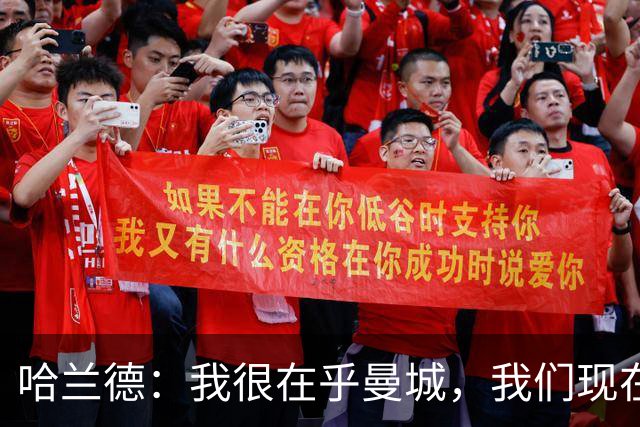 哈兰德：我很在乎曼城，我们现在必须团结起来并保持积极