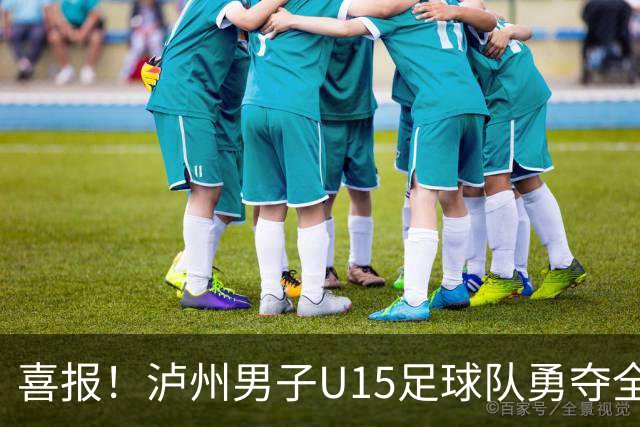 喜报！泸州男子U15足球队勇夺全国亚军