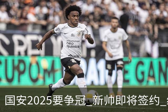 国安2025要争冠 新帅即将签约 续约+引援在路上