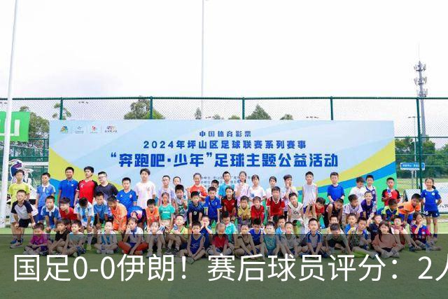 国足0-0伊朗！赛后球员评分：2人高分，3将不及格，最差非王钰栋