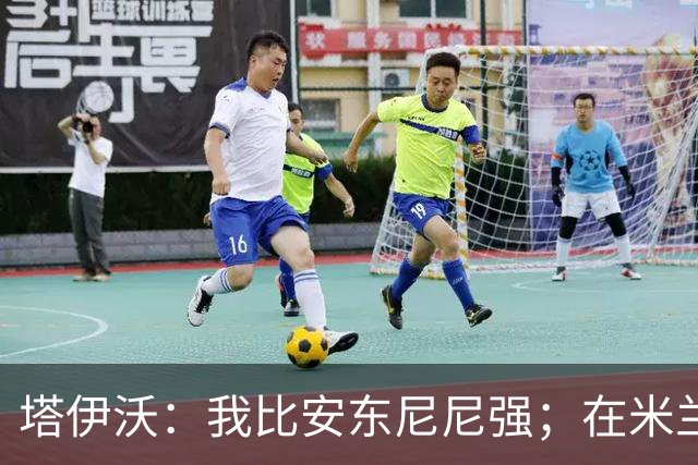 塔伊沃：我比安东尼尼强；在米兰时本该学意大利语