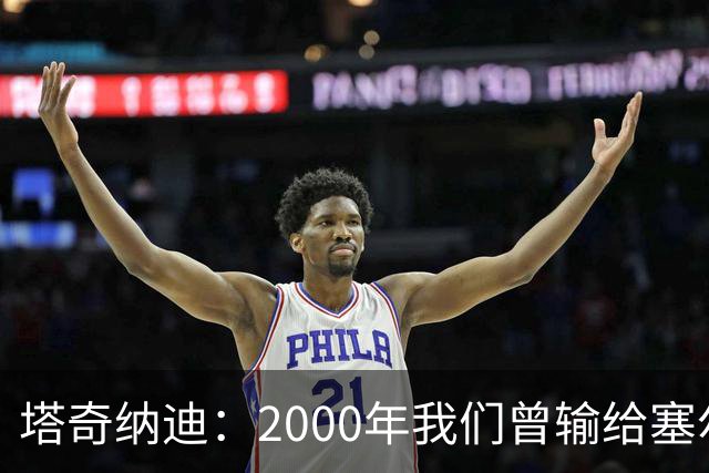 塔奇纳迪：2000年我们曾输给塞尔塔，尤文球员需要对比赛的饥渴感