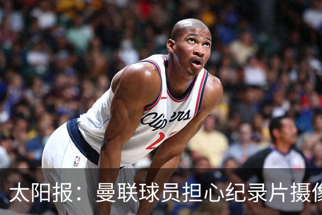 太阳报：曼联球员担心纪录片摄像机影响表现