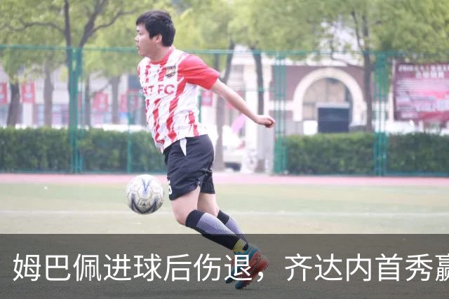 姆巴佩进球后伤退，齐达内首秀赢了却笑不出来