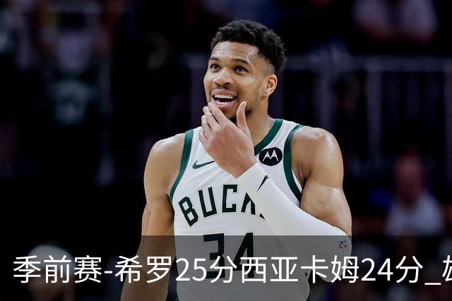 季前赛-希罗25分西亚卡姆24分 雄鹿加时险胜步行者