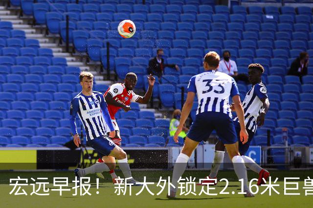 宏远早报！新大外锁定2.16米巨兽，胡明轩正式归队，萨姆纳今晚就到