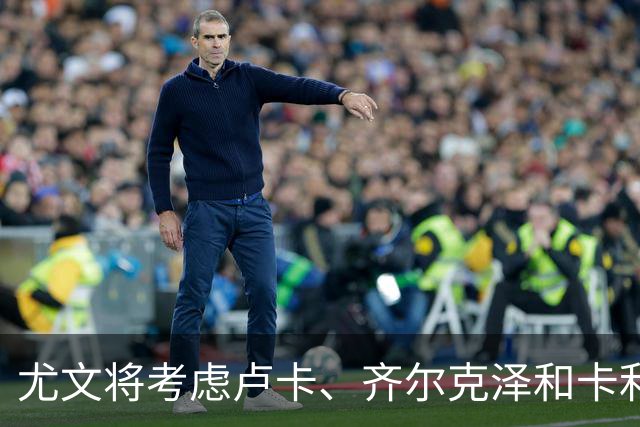 尤文将考虑卢卡、齐尔克泽和卡利穆恩多