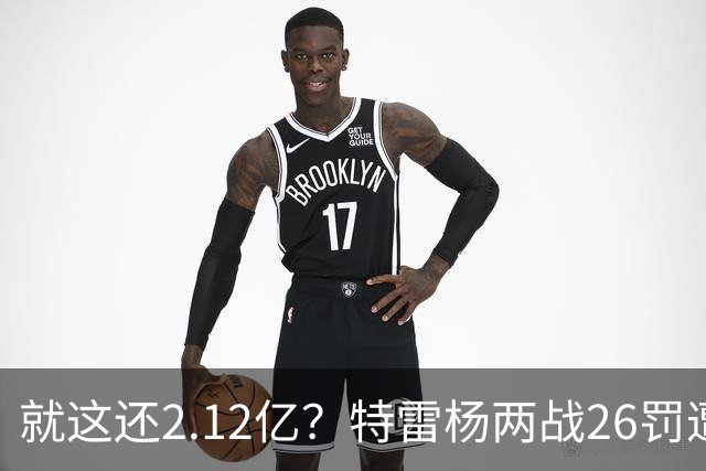 就这还2.12亿？特雷杨两战26罚遭批防守最差 输球后采访全无沮丧之色