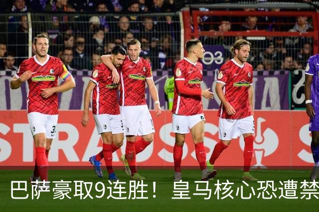 巴萨豪取9连胜！皇马核心恐遭禁赛，国家德比提前失去悬念？