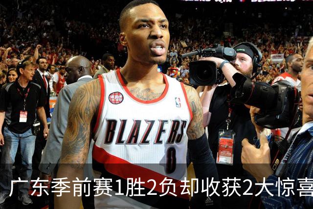 广东季前赛1胜2负却收获2大惊喜！一人3战抢19篮板，另一人表现超徐杰