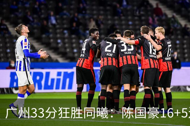广州33分狂胜同曦：陈国豪16+5连场爆发 郭昊文18分刘颜诚5三分