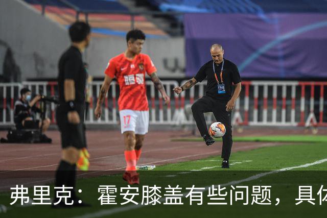 弗里克：霍安膝盖有些问题，具体要等明天检查后才知道