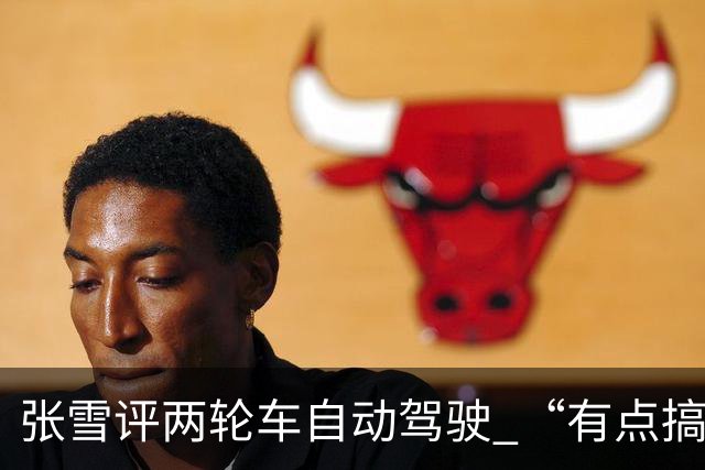 张雪评两轮车自动驾驶 “有点搞笑”：手离车把无法配合刹车，一旦制动人会摔倒，自动驾驶意义何在？