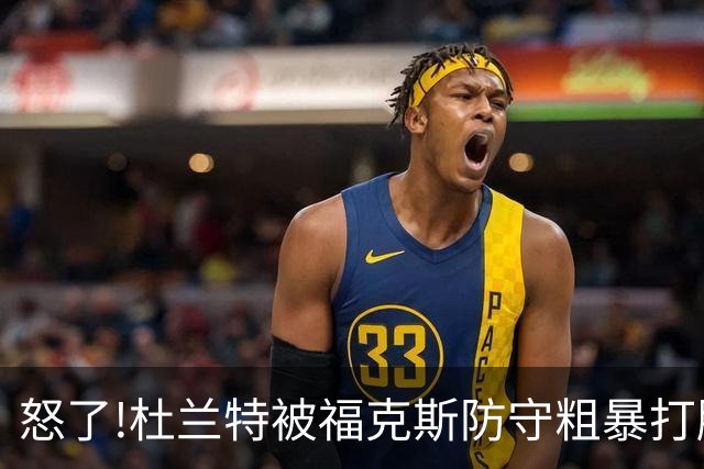 怒了!杜兰特被福克斯防守粗暴打脸激怒,一把推开示好击掌当场爆粗