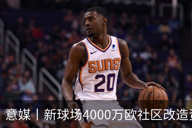意媒丨新球场4000万欧社区改造资金被挪用