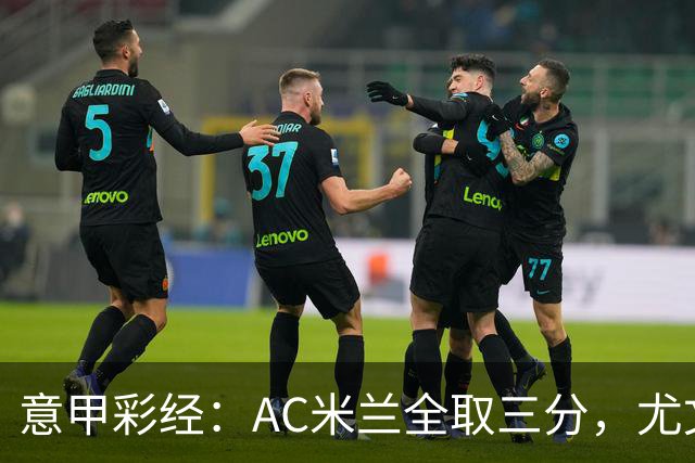 意甲彩经：AC米兰全取三分，尤文主场难胜