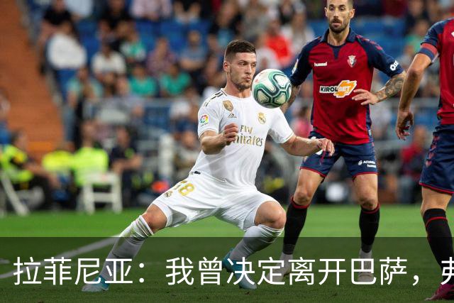 拉菲尼亚：我曾决定离开巴萨，弗里克的劝说让我改变了主意