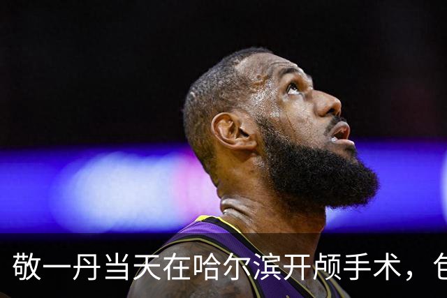 敬一丹当天在哈尔滨开颅手术，包ICU专机回京
