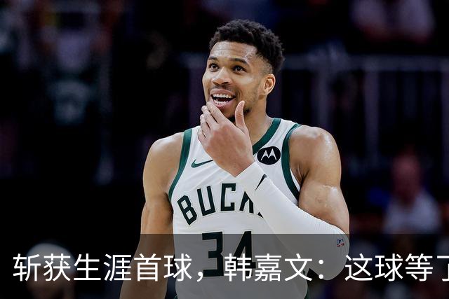 斩获生涯首球，韩嘉文：这球等了很久，感谢教练对我的信任