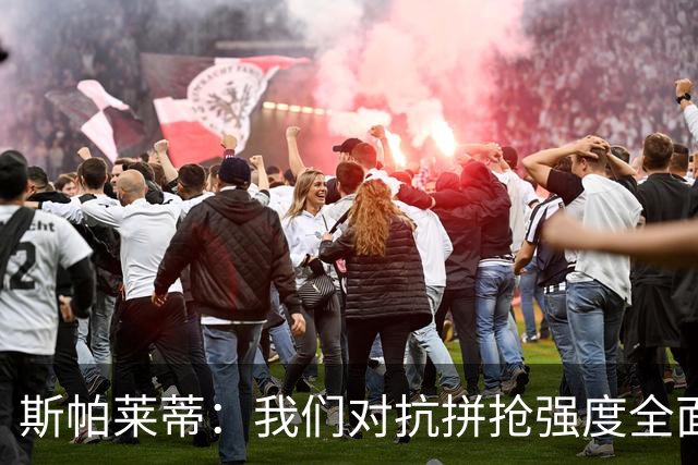 斯帕莱蒂：我们对抗拼抢强度全面落于下风，无法转化有效进攻