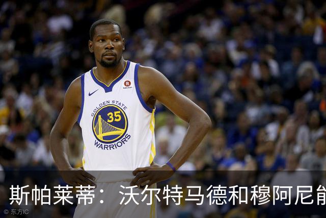 斯帕莱蒂：沃尔特马德和穆阿尼能共存并形成联动，但还有提升空间