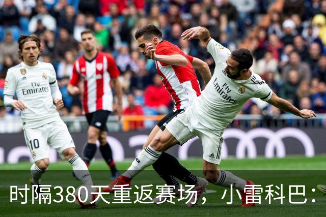 时隔380天重返赛场，小雷科巴：我很开心，非常想念这种感觉