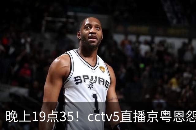 晚上19点35！cctv5直播京粤恩怨局，周琦赵睿战救主，胡明轩渴望救赎，北京冲连胜