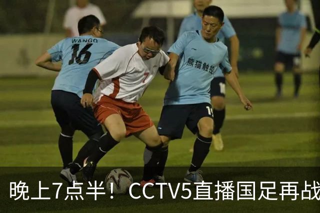 晚上7点半！CCTV5直播国足再战热身赛，本土三叉戟搭档3大归化，目标=终结三连败
