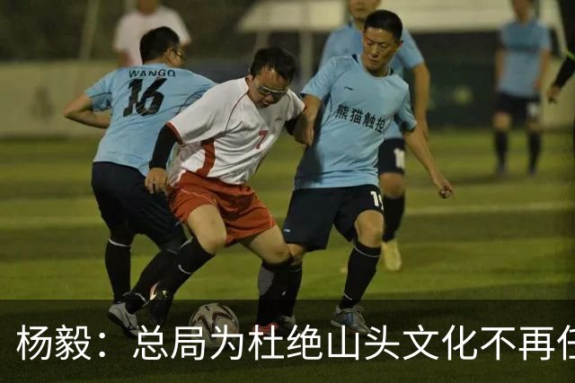 杨毅：总局为杜绝山头文化不再任用退役名宿 改为用党政干部为主