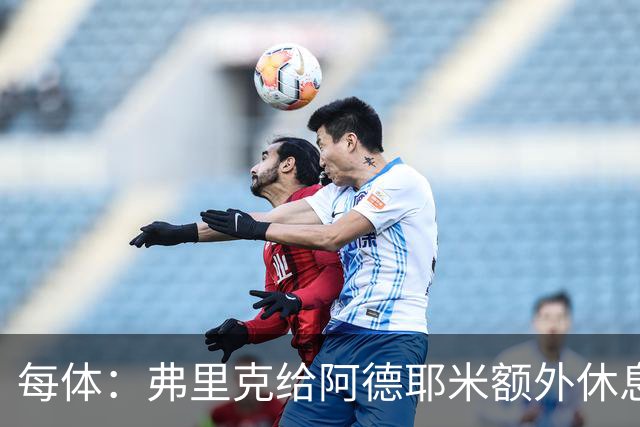 每体：弗里克给阿德耶米额外休息时间，球员在周二或周三恢复训练