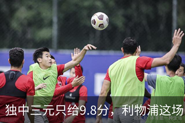 独中三元只给9.8分，利物浦这场的满分差在哪