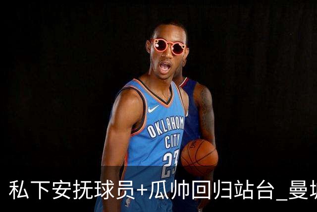私下安抚球员+瓜帅回归站台 曼城军心已稳？