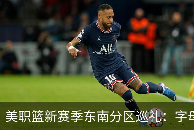 美职篮新赛季东南分区巡礼：字母哥牵手迈阿密 奇才两大巨星合体