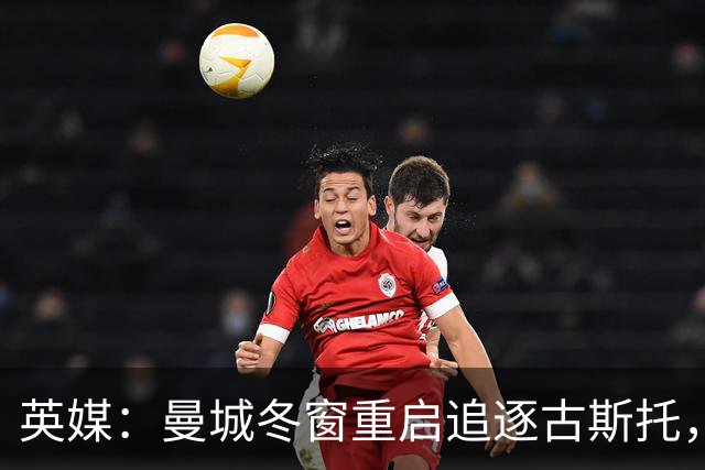 英媒：曼城冬窗重启追逐古斯托，切尔西今夏要价7000万镑