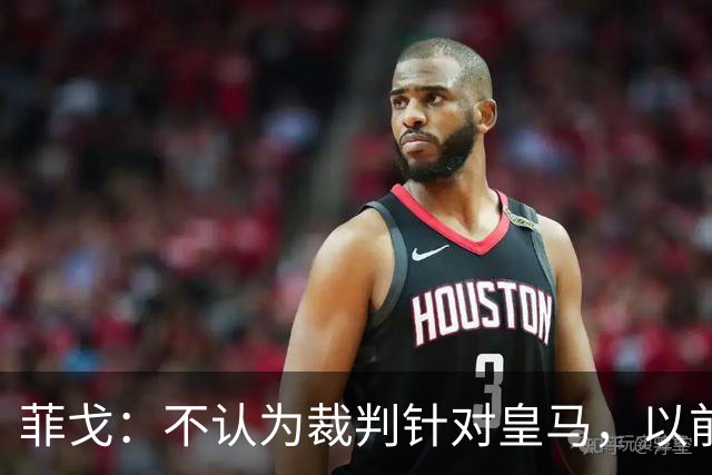 菲戈：不认为裁判针对皇马，以前球员不会为金球奖这样造势