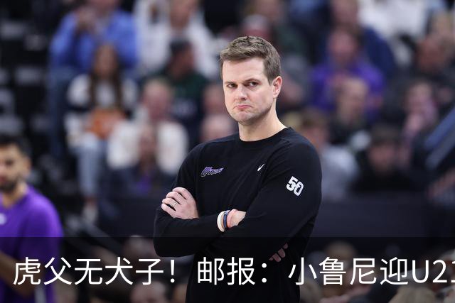 虎父无犬子！邮报：小鲁尼迎U21首秀，是曼联梯队稀缺的正统中锋
